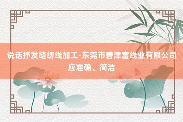 说话抒发缝纫线加工-东莞市碧津富线业有限公司应准确、简洁