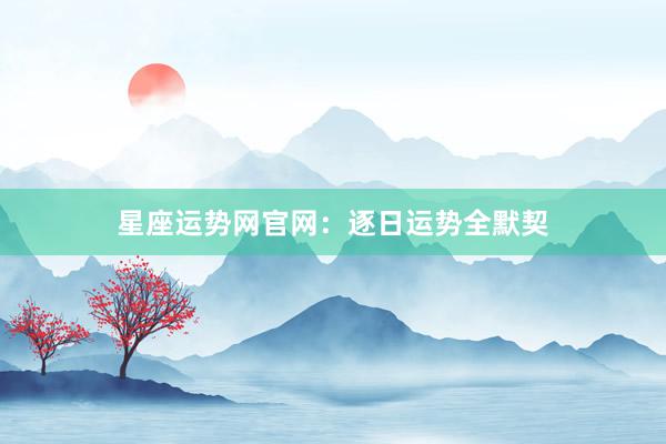 星座运势网官网：逐日运势全默契