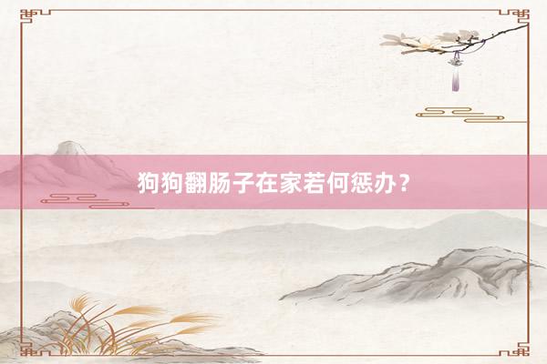狗狗翻肠子在家若何惩办?